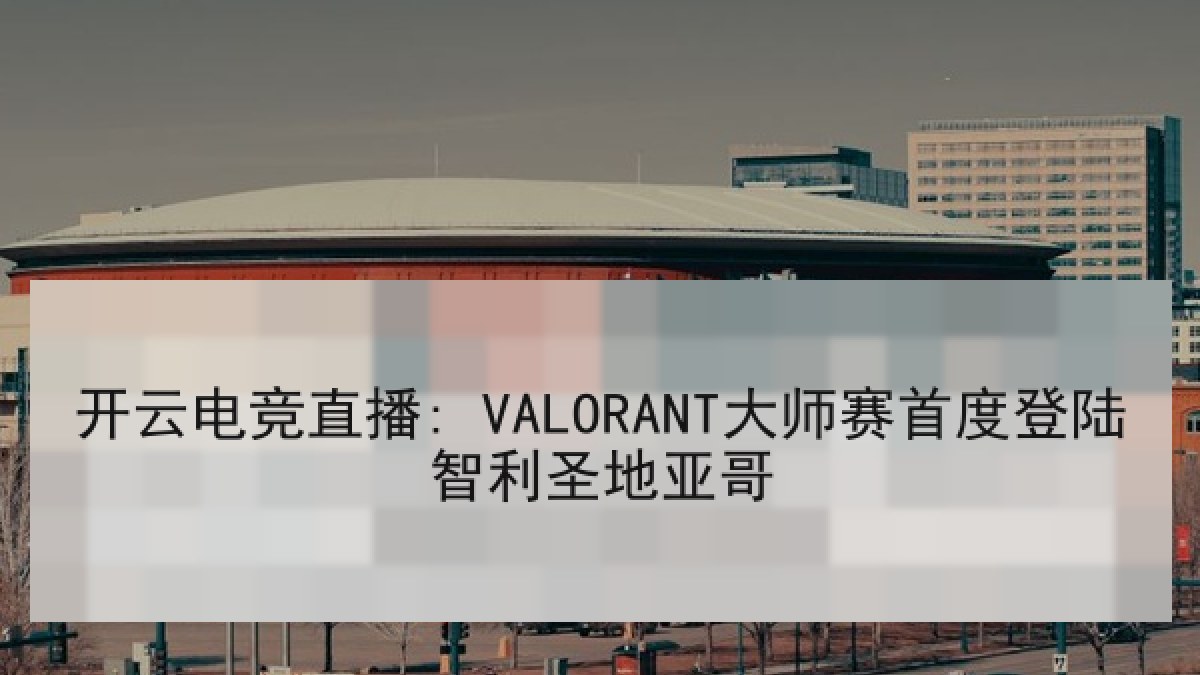 开云电竞直播: VALORANT大师赛首度登陆智利圣地亚哥 开云电竞直播: VALORANT大师赛首度登陆智利圣地亚哥