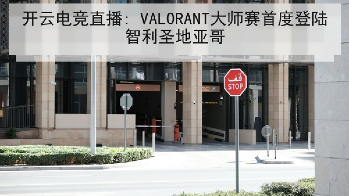 开云电竞直播: VALORANT大师赛首度登陆智利圣地亚哥