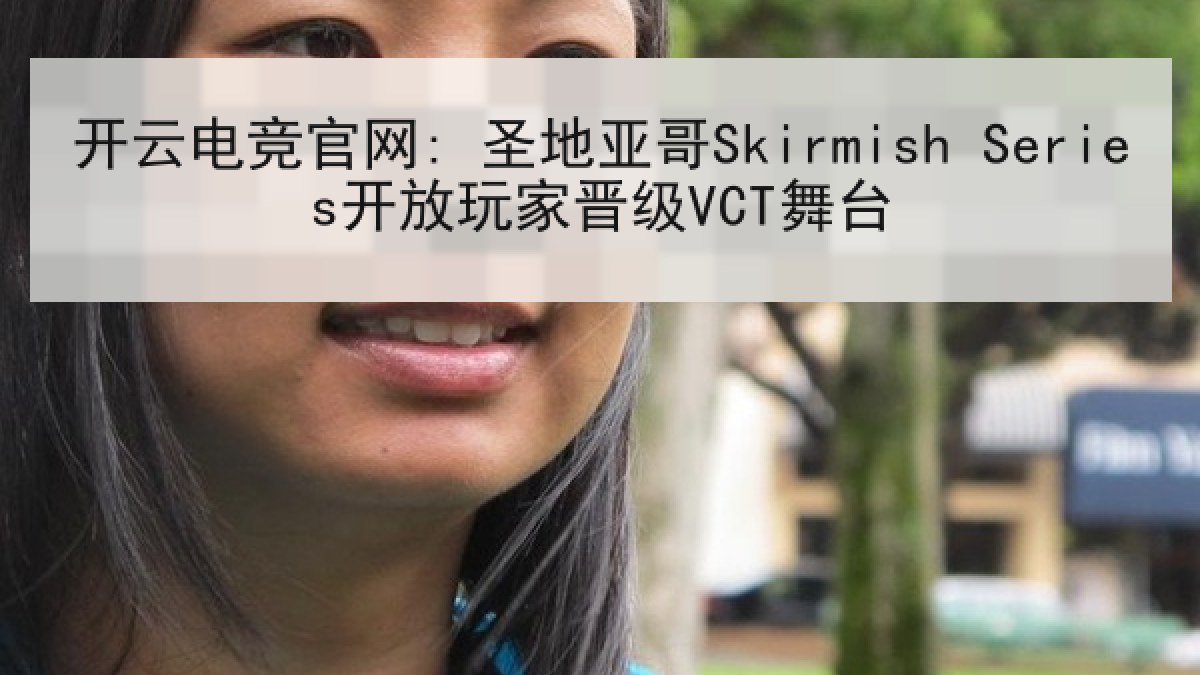 开云电竞官网: 圣地亚哥Skirmish Series开放玩家晋级VCT舞台