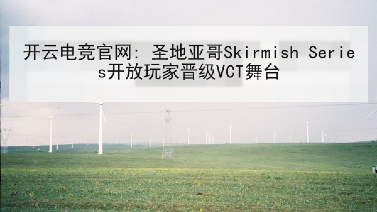 开云电竞官网: 圣地亚哥Skirmish Series开放玩家晋级VCT舞台