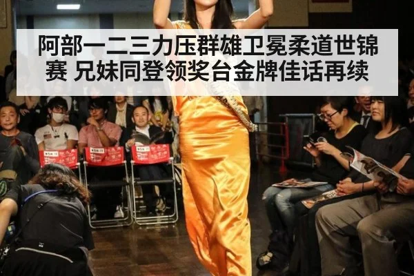 阿部一二三力压群雄卫冕柔道世锦赛 兄妹同登领奖台金牌佳话再续