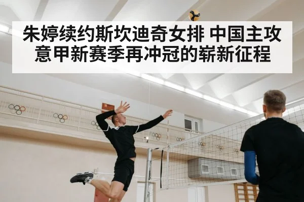 朱婷续约斯坎迪奇女排 中国主攻意甲新赛季再冲冠的崭新征程