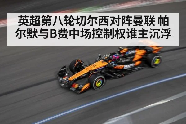 英超第八轮切尔西对阵曼联 帕尔默与B费中场控制权谁主沉浮